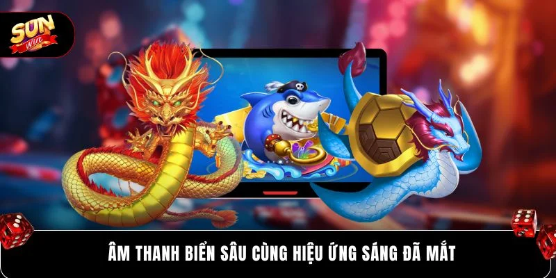 Âm thanh biển sâu cùng hiệu ứng sáng đã mắt