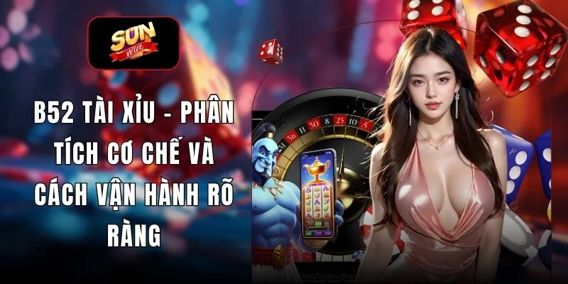 B52 Tài Xỉu - Phân Tích Cơ Chế Và Cách Vận Hành Rõ Ràng