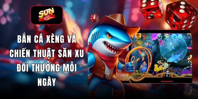 Bắn Cá Xèng Và Chiến Thuật Săn Xu Đổi Thưởng Mỗi Ngày