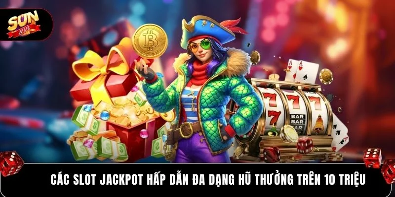Các slot jackpot hấp dẫn đa dạng hũ thưởng trên 10 triệu