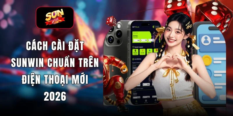 Cách Cài Đặt SUNWIN Chuẩn Trên Điện Thoại Mới 2026