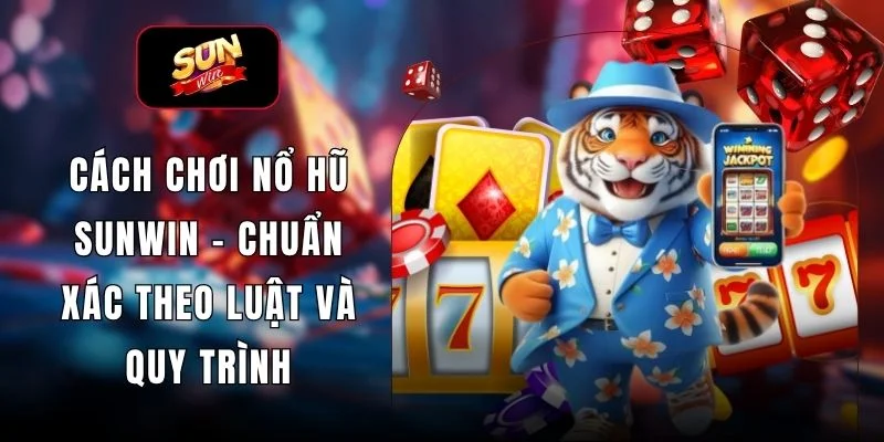 Cách Chơi Nổ Hũ SUNWIN - Chuẩn Xác Theo Luật Và Quy Trình