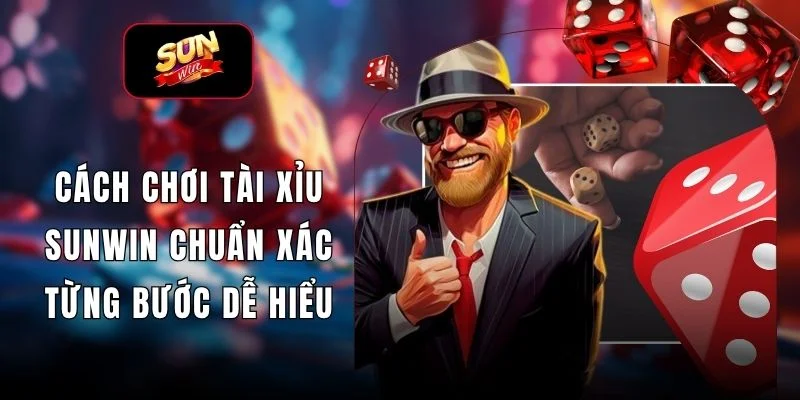 Cách Chơi Tài Xỉu SUNWIN Chuẩn Xác Từng Bước Dễ Hiểu