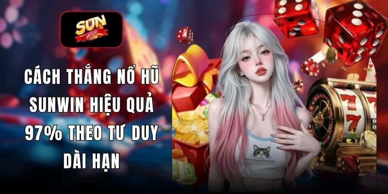 Cách Thắng Nổ Hũ SUNWIN Hiệu Quả 97% Theo Tư Duy Dài Hạn