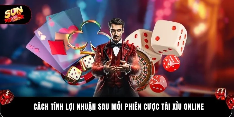 Cách tính lợi nhuận sau mỗi phiên cược tài xỉu online