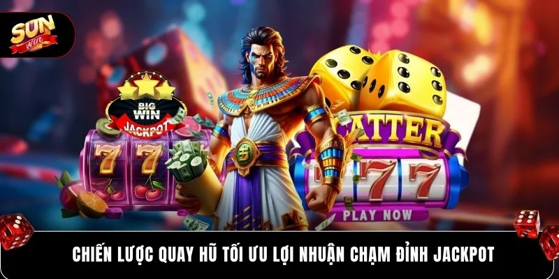 Chiến lược quay hũ tối ưu lợi nhuận chạm đỉnh jackpot
