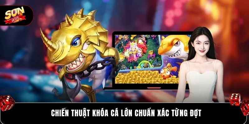 Kinh Nghiệm Bắn Cá SUNWIN Tăng Tỷ Lệ Thắng Lên 99% 6 Chiến thuật khóa cá lớn chuẩn xác từng đợt
