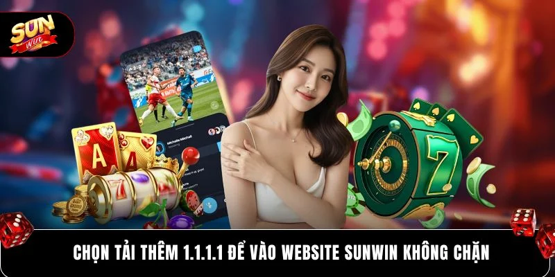 Chọn tải thêm 1.1.1.1 để vào website SUNWIN không chặn
