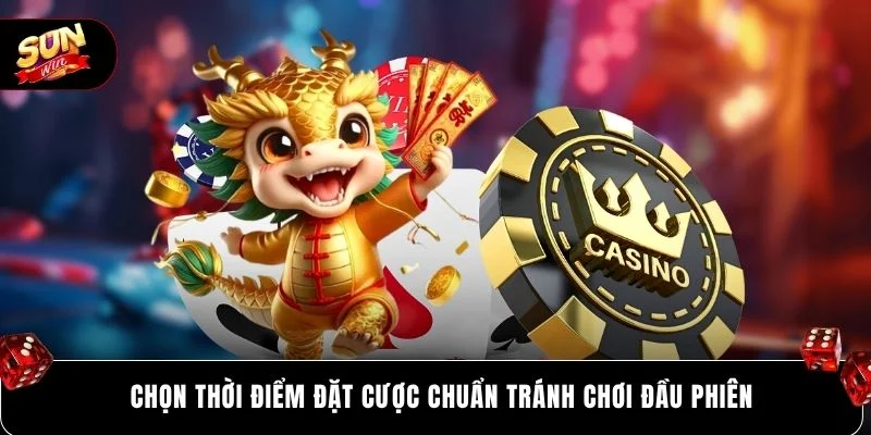 Chọn thời điểm đặt cược chuẩn tránh chơi đầu phiên
