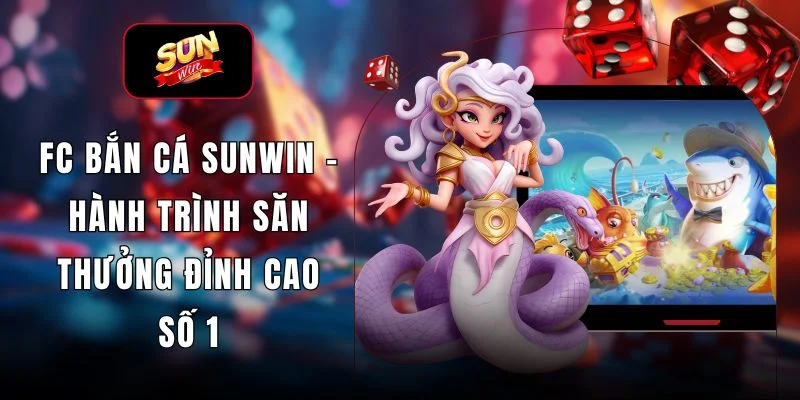 FC Bắn Cá Sunwin - Hành Trình Săn Thưởng Đỉnh Cao Số 1