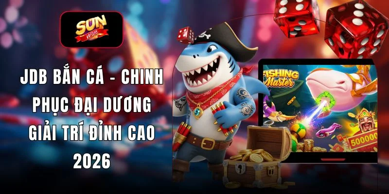 JDB Bắn Cá - Chinh Phục Đại Dương Giải Trí Đỉnh Cao 2026