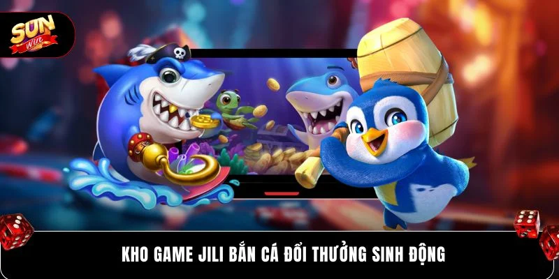 Kho game Jili bắn cá đổi thưởng sinh động