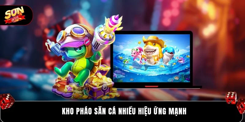 Kho pháo săn cá nhiều hiệu ứng mạnh