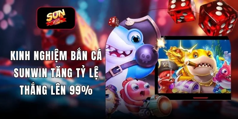 Kinh Nghiệm Bắn Cá SUNWIN Tăng Tỷ Lệ Thắng Lên 99%