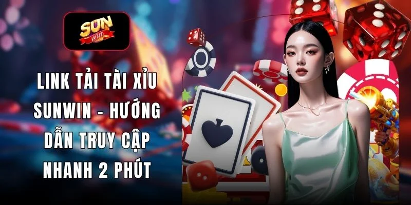 Link Tải Tài Xỉu SUNWIN - Hướng Dẫn Truy Cập Nhanh 2 Phút