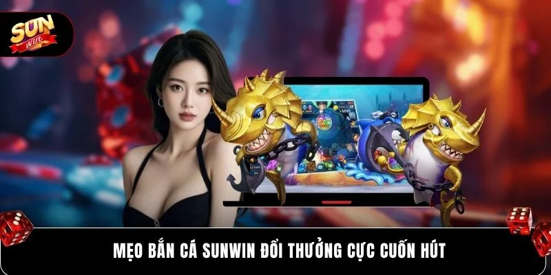 Mẹo bắn cá SUNWIN đổi thưởng cực cuốn hút