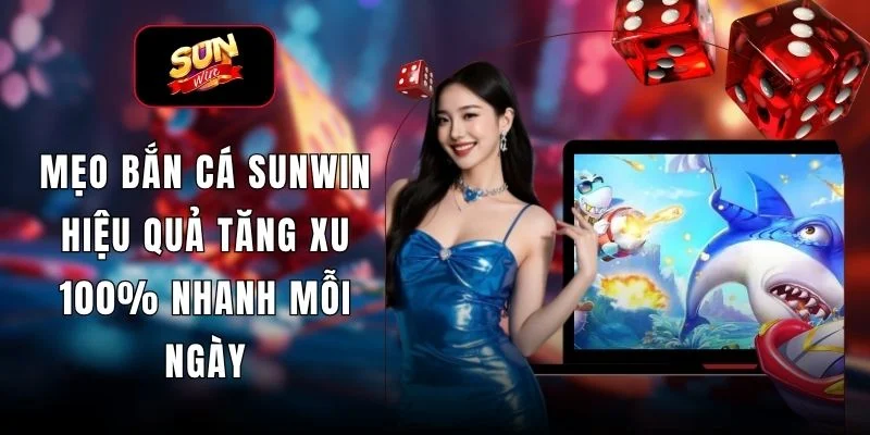 Mẹo Bắn Cá SUNWIN Hiệu Quả Tăng Xu 100% Nhanh Mỗi Ngày