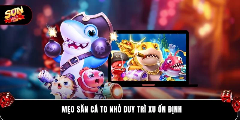 Mẹo săn cá to nhỏ duy trì xu ổn định