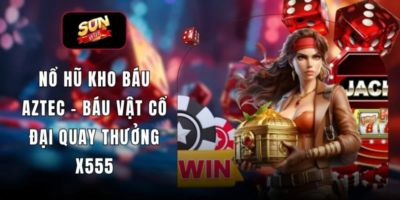 Nổ Hũ Kho Báu Aztec – Báu Vật Cổ Đại Quay Thưởng X555