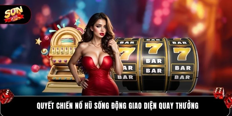 Quyết chiến nổ hũ sống động giao diện quay thưởng