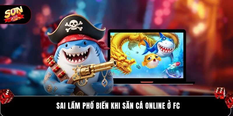 Sai lầm phổ biến khi săn cá online ở FC