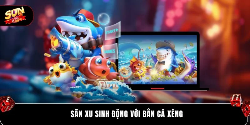 Săn xu sinh động với Bắn Cá Xèng 