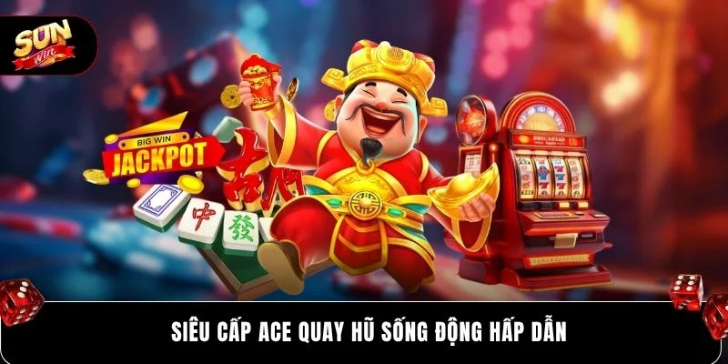 Siêu Cấp Ace quay hũ sống động hấp dẫn