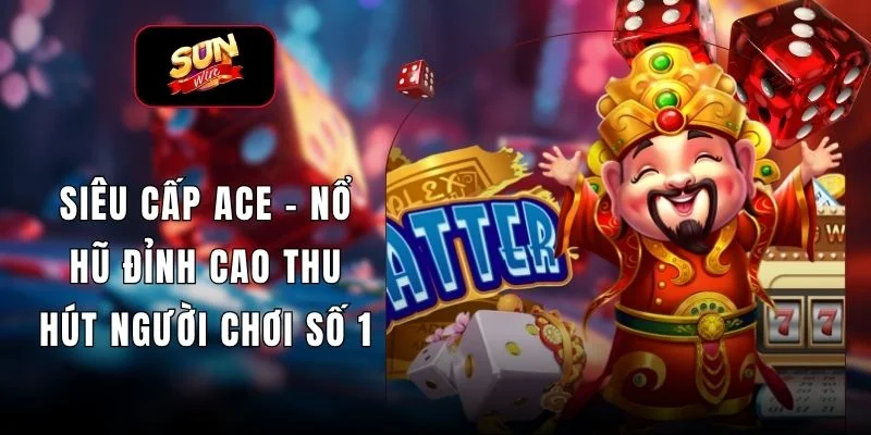 Siêu Cấp Ace – Nổ Hũ Đỉnh Cao Thu Hút Người Chơi Số 1
