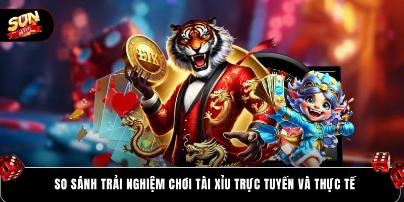 So sánh trải nghiệm chơi tài xỉu trực tuyến và thực tế