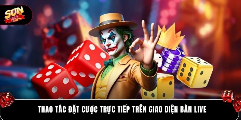 Thao tác đặt cược trực tiếp trên giao diện bàn live