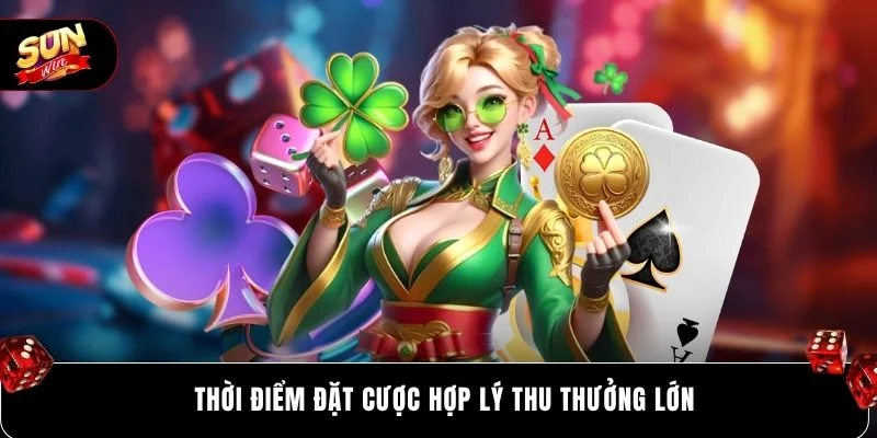 Thời điểm đặt cược hợp lý thu thưởng lớn