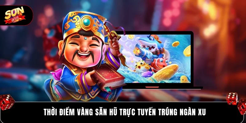 Thời điểm vàng săn hũ trực tuyến trúngs ngàn xu