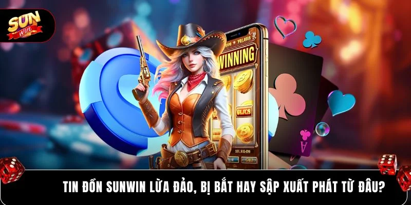 Tin đồn SUNWIN lừa đảo, bị bắt hay sập xuất phát từ đâu?