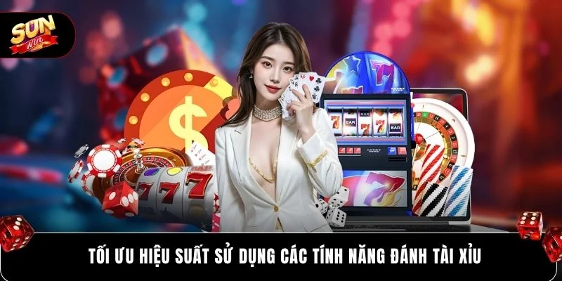 Tối ưu hiệu suất sử dụng các tính năng đánh tài xỉu