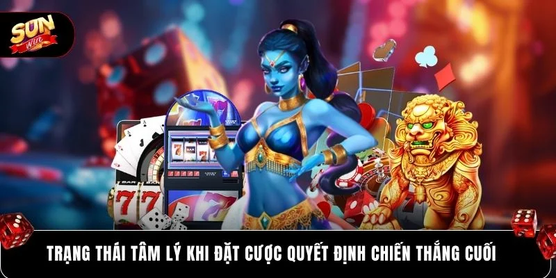 Trạng thái tâm lý khi đặt cược quyết định chiến thắng cuối