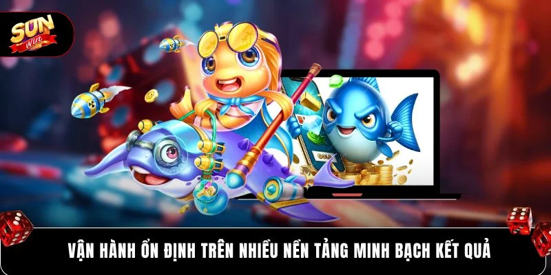 Vận hành ổn định trên nhiều nền tảng minh bạch kết quả