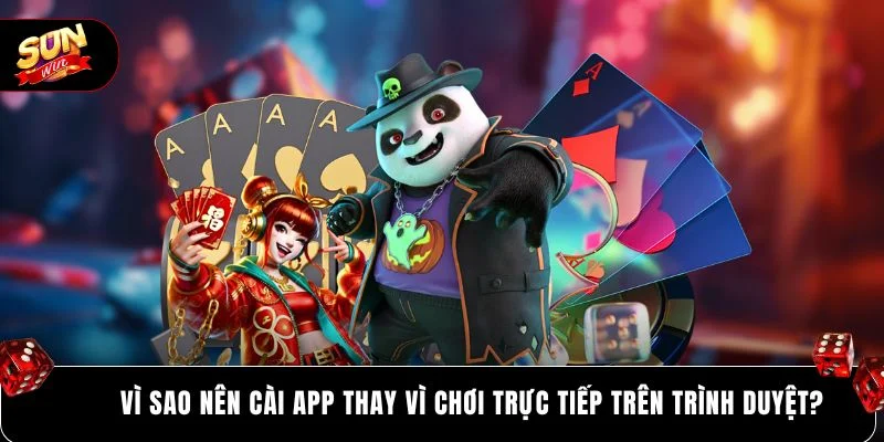 Vì sao nên cài app thay vì chơi trực tiếp trên trình duyệt? 