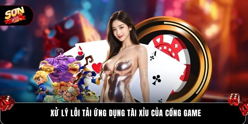 Xử lý lỗi tải ứng dụng tài xỉu của cổng game